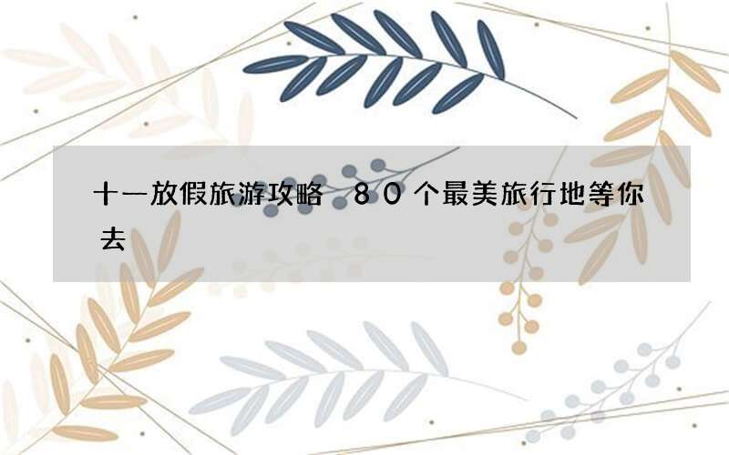 十一放假旅游攻略 80个最美旅行地等你去